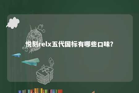 悦刻relx五代国标有哪些口味？ 